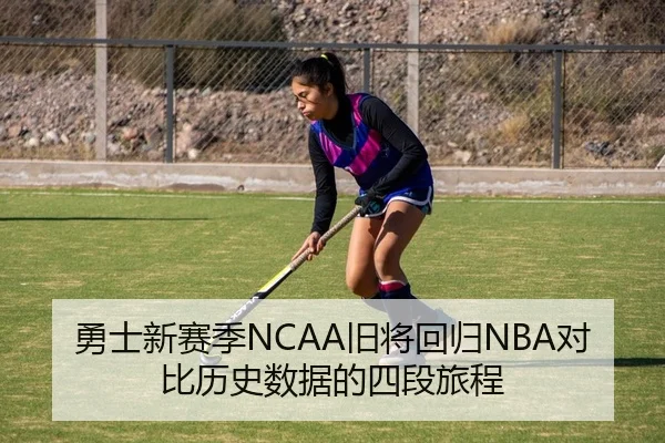 勇士新赛季NCAA旧将回归NBA对比历史数据的四段旅程